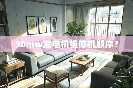 30mw发电机组停机顺序？