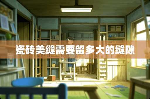 瓷砖美缝需要留多大的缝隙