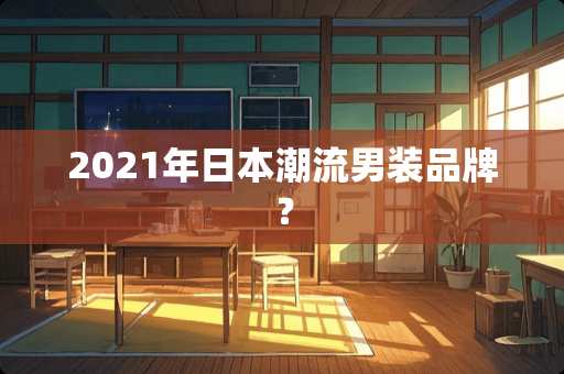 2021年日本潮流男装品牌？