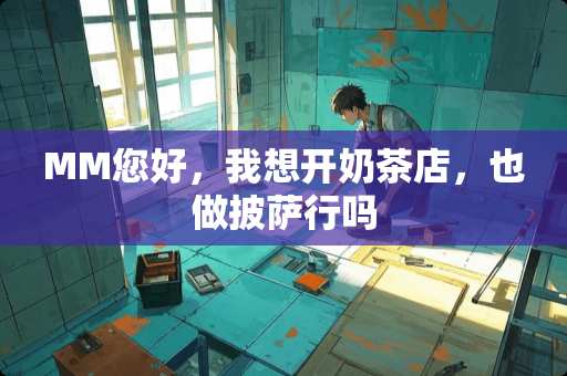 MM您好，我想开奶茶店，也做披萨行吗