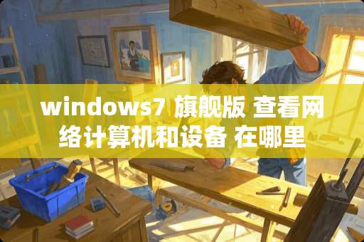 windows7 旗舰版 查看网络计算机和设备 在哪里
