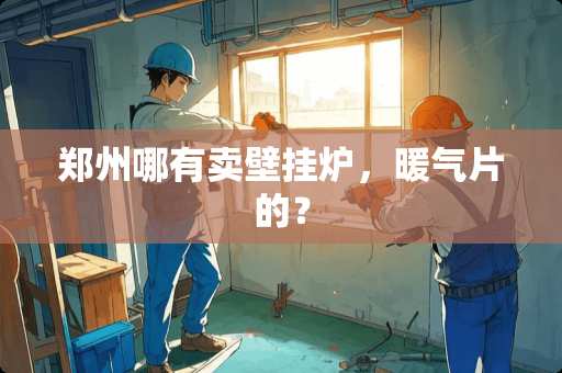 郑州哪有卖壁挂炉，暖气片的？