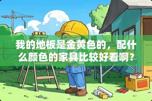 我的地板是金黄色的，配什么颜色的家具比较好看啊？