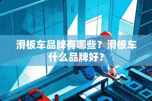 滑板车品牌有哪些？滑板车什么品牌好？