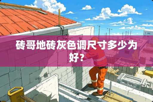 砖哥地砖灰色调尺寸多少为好？