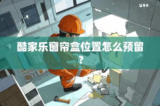 酷家乐窗帘盒位置怎么预留？