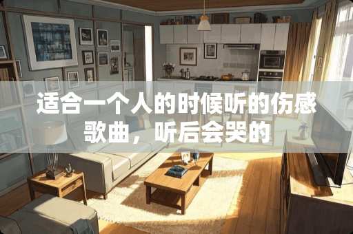 适合一个人的时候听的伤感歌曲，听后会哭的