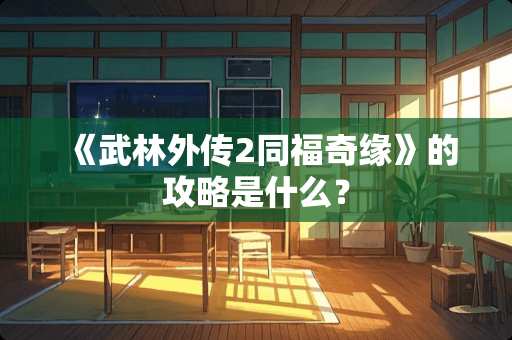 《武林外传2同福奇缘》的攻略是什么？