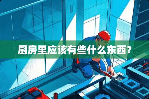 厨房里应该有些什么东西？