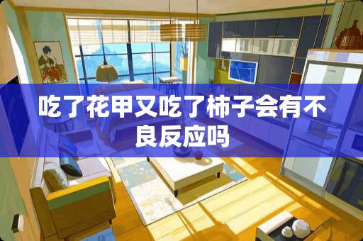 吃了花甲又吃了柿子会有**反应吗
