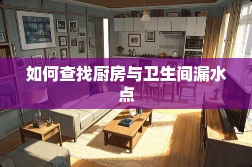 如何查找厨房与卫生间漏水点