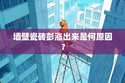 墙壁瓷砖彭涨出来是何原因？