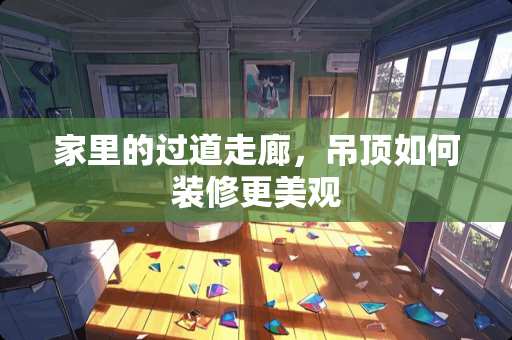 家里的过道走廊，吊顶如何装修更美观