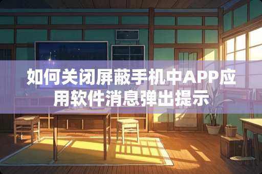 如何关闭屏蔽手机中APP应用软件消息弹出提示