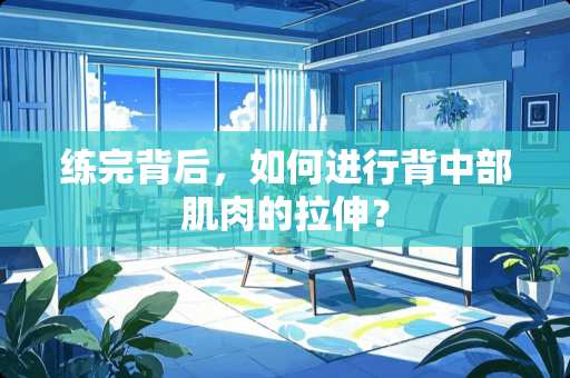 练完背后，如何进行背中部肌肉的拉伸？
