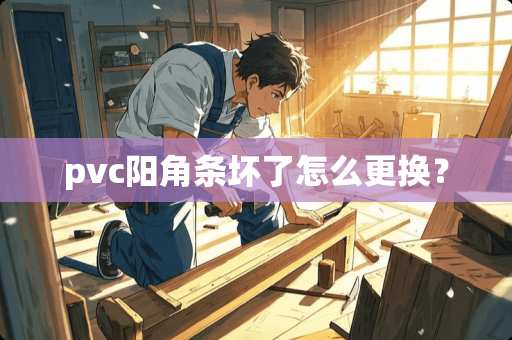 pvc阳角条坏了怎么更换？