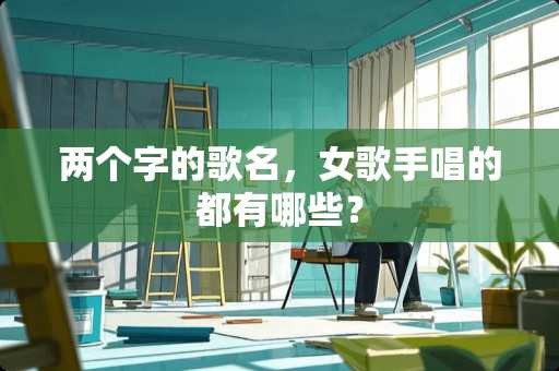 两个字的歌名，女歌手唱的都有哪些？