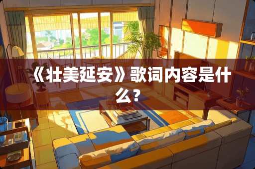 《壮美延安》歌词内容是什么？