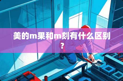 美的m果和m刻有什么区别？