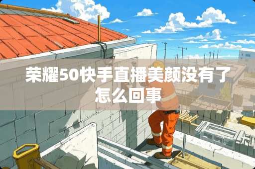 荣耀50快手直播美颜没有了怎么回事