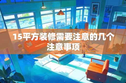 15平方装修需要注意的几个注意事项