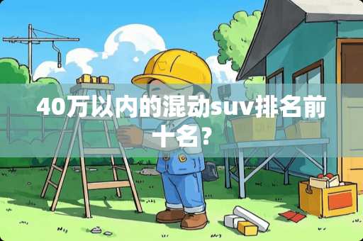 40万以内的混动suv排名前十名？