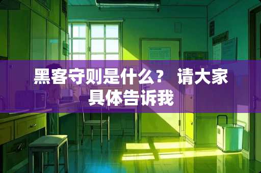 黑客守则是什么？ 请大家具体告诉我