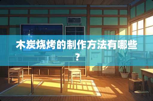 木炭烧烤的制作方法有哪些？