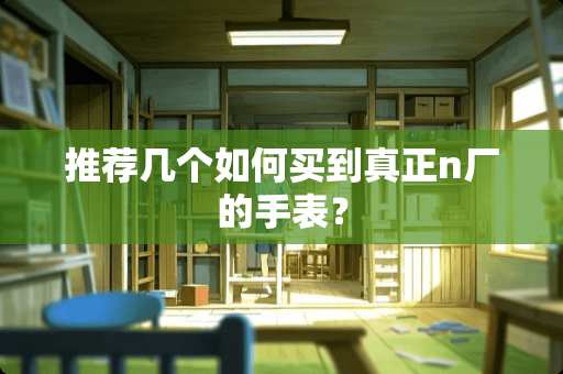 推荐几个如何买到真正n厂的手表？