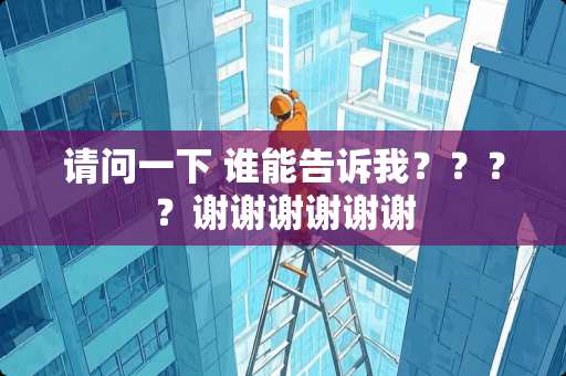 请问一下 谁能告诉我？？？？谢谢谢谢谢谢