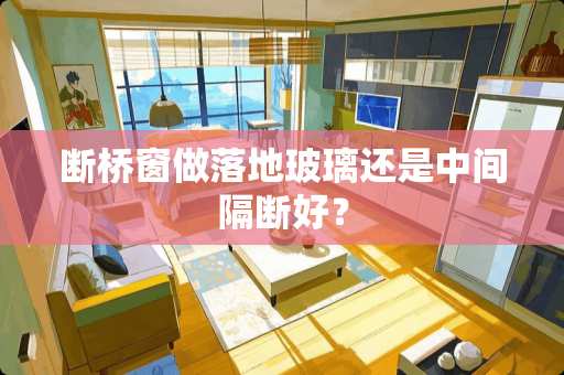 断桥窗做落地玻璃还是中间隔断好？