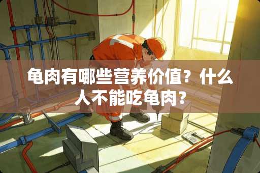 龟肉有哪些营养价值？什么人不能吃龟肉？