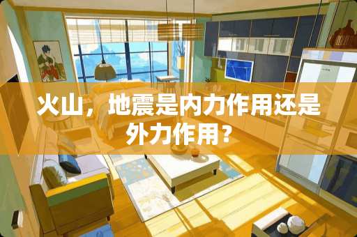 火山，地震是内力作用还是外力作用？