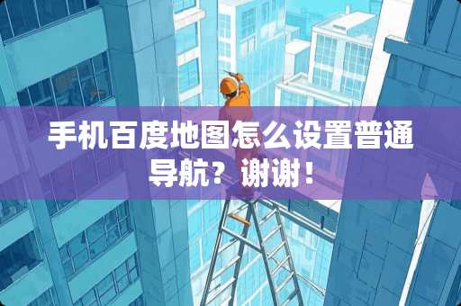 手机百度地图怎么设置普通导航?谢谢! 手机百度地图怎么设置普通导航?谢谢!