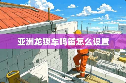 亚洲龙锁车鸣笛怎么设置