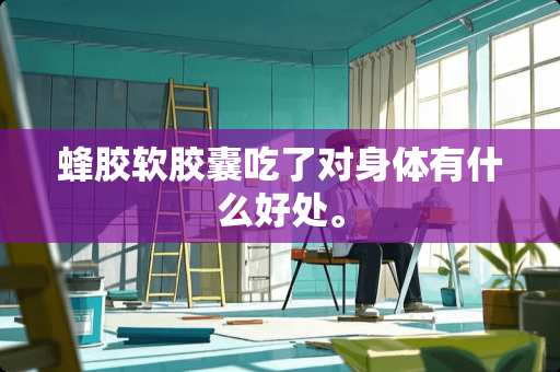 蜂胶软胶囊吃了对身体有什么好处。