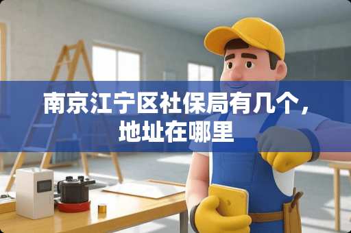 南京江宁区社保局有几个，地址在哪里