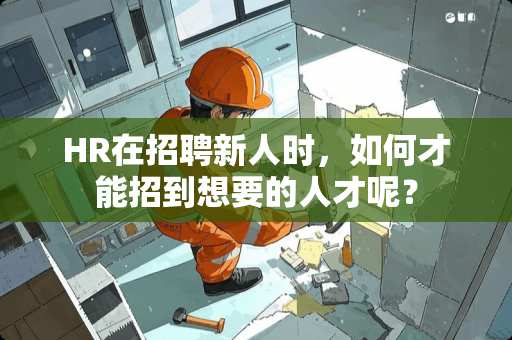 HR在招聘新人时，如何才能招到想要的人才呢？