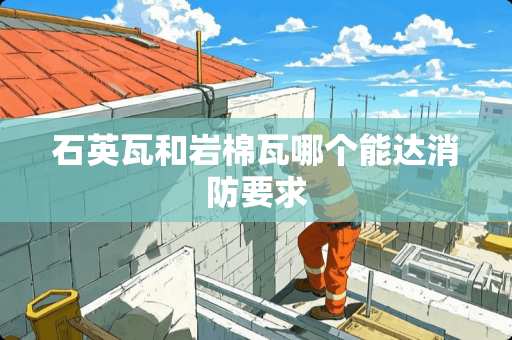 石英瓦和岩棉瓦哪个能达消防要求