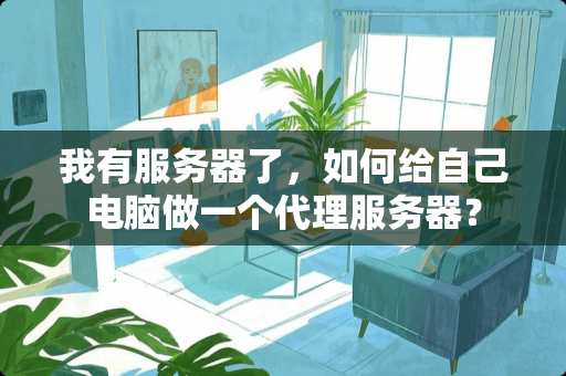 我有服务器了，如何给自己电脑做一个代理服务器？