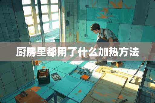 厨房里都用了什么加热方法