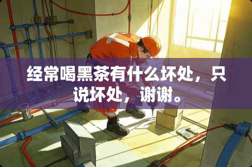 经常喝黑茶有什么坏处，只说坏处，谢谢。