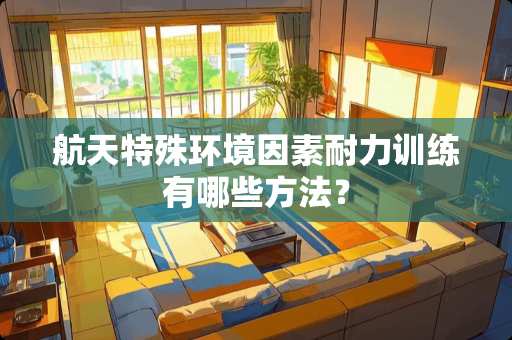 航天特殊环境因素耐力训练有哪些方法？