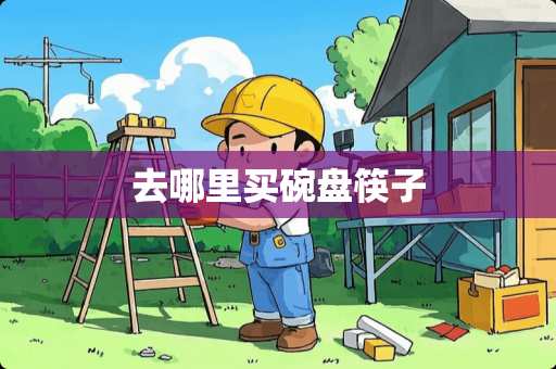 去哪里买碗盘筷子