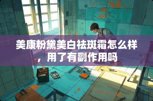 美康粉黛美白祛斑霜怎么样，用了有副作用吗