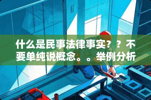 什么是民事法律事实？？不要单纯说概念。。举例分析