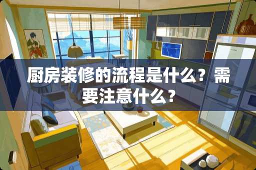 厨房装修的流程是什么？需要注意什么？