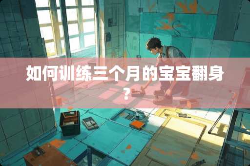 如何训练三个月的宝宝翻身？