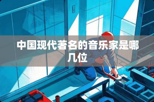 中国现代著名的音乐家是哪几位