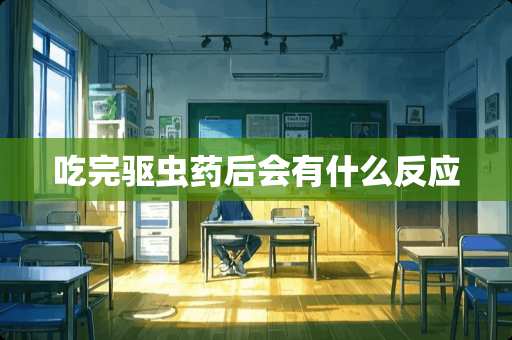 吃完驱虫药后会有什么反应